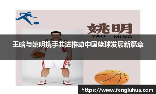 王晗与姚明携手共进推动中国篮球发展新篇章