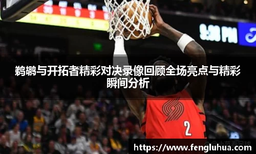 鹈鹕与开拓者精彩对决录像回顾全场亮点与精彩瞬间分析